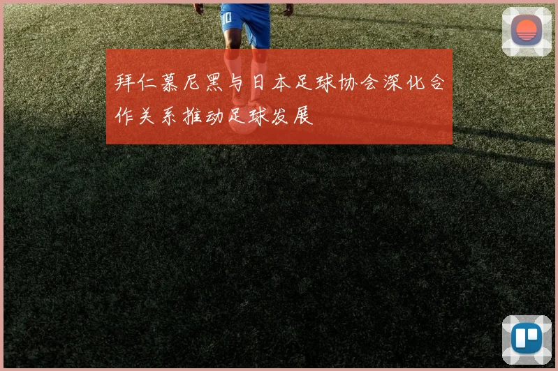 拜仁慕尼黑与日本足球协会深化合作关系推动足球发展