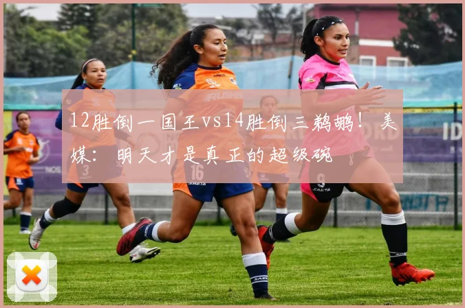 12胜倒一国王vs14胜倒三鹈鹕！美媒：明天才是真正的超级碗
