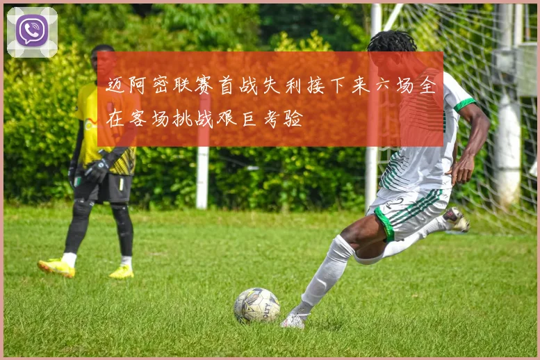 迈阿密联赛首战失利接下来六场全在客场挑战艰巨考验