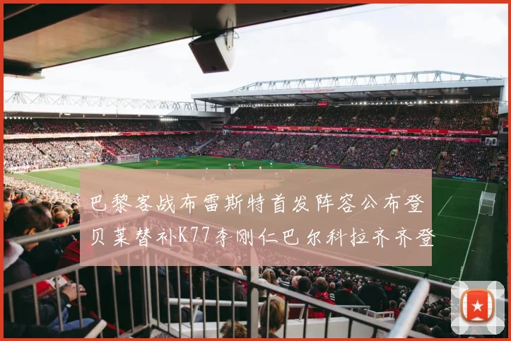 巴黎客战布雷斯特首发阵容公布登贝莱替补K77李刚仁巴尔科拉齐齐登场