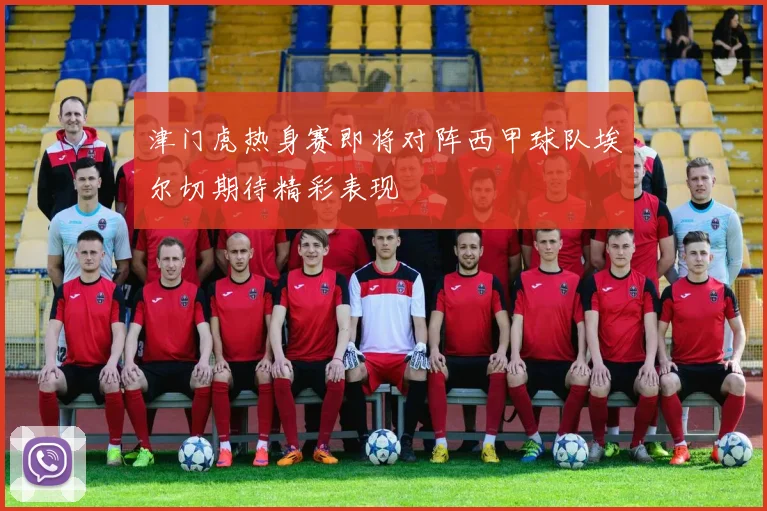 津门虎热身赛即将对阵西甲球队埃尔切期待精彩表现