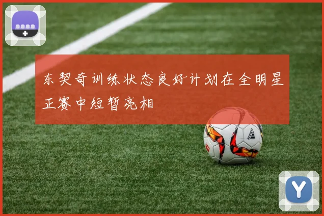 东契奇训练状态良好计划在全明星正赛中短暂亮相
