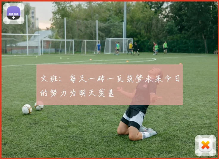 文班：每天一砖一瓦筑梦未来今日的努力为明天奠基